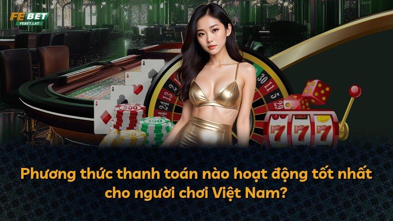 Phương thức thanh toán nào hoạt động tốt nhất cho người chơi Việt Nam?