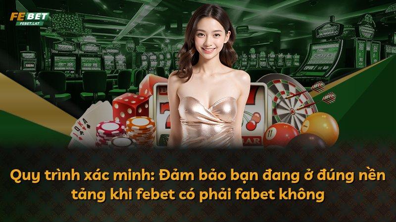 Quy trình xác minh: Đảm bảo bạn đang ở đúng nền tảng khi febet có phải fabet không