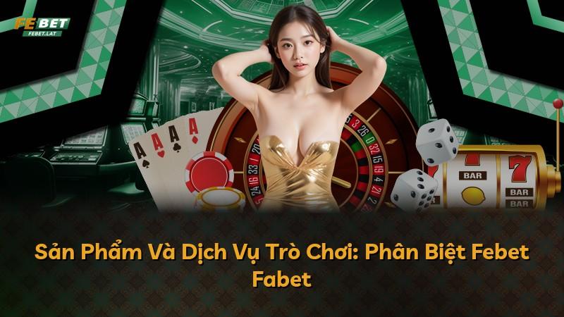 Sản Phẩm Và Dịch Vụ Trò Chơi: Phân Biệt Febet Fabet