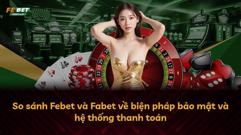 So sánh Febet và Fabet về biện pháp bảo mật và hệ thống thanh toán