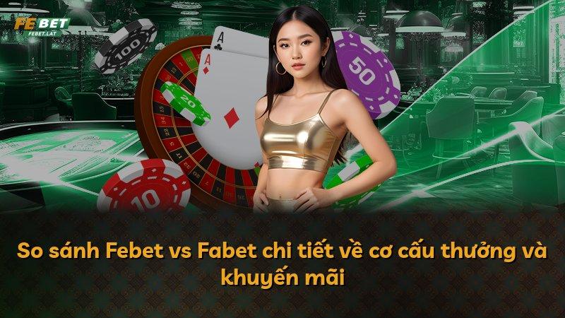 So sánh Febet vs Fabet chi tiết về cơ cấu thưởng và khuyến mãi