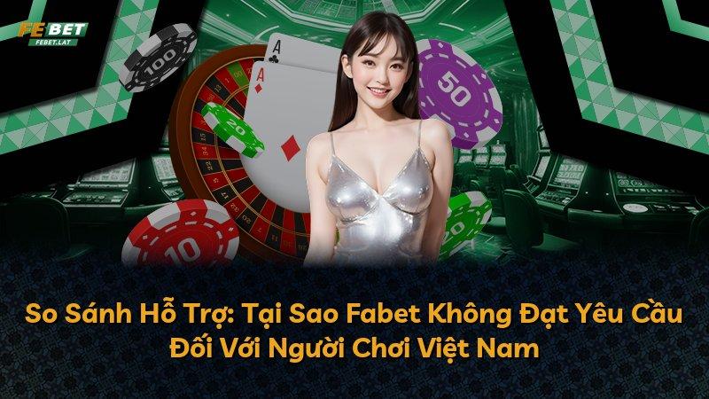 So Sánh Hỗ Trợ: Tại Sao Fabet Không Đạt Yêu Cầu Đối Với Người Chơi Việt Nam