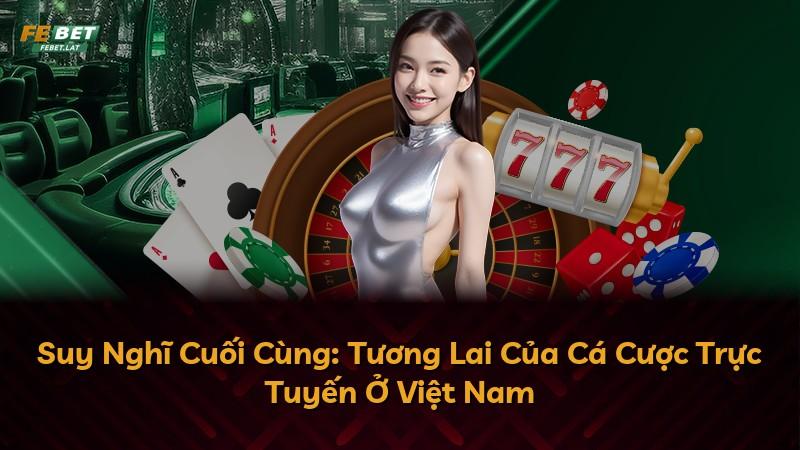 Suy Nghĩ Cuối Cùng: Tương Lai Của Cá Cược Trực Tuyến Ở Việt Nam