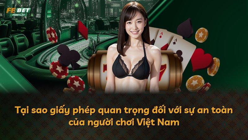 Tại sao giấy phép quan trọng đối với sự an toàn của người chơi Việt Nam