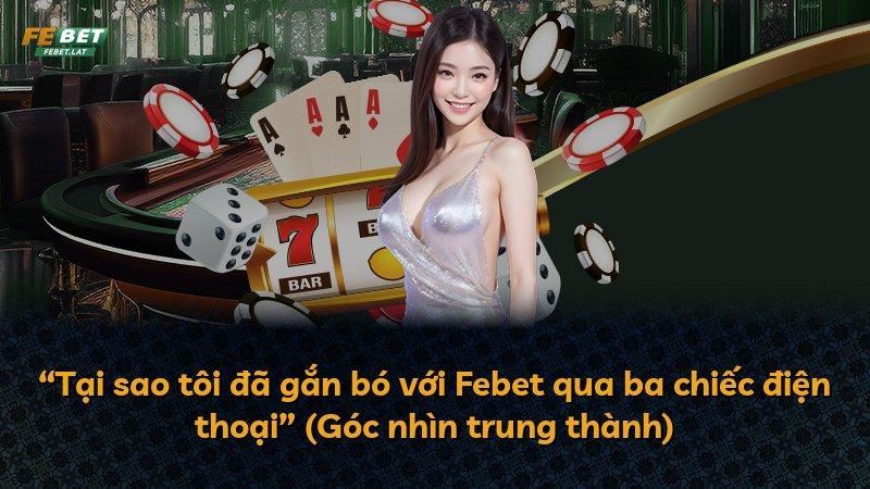 “Tại sao tôi đã gắn bó với Febet qua ba chiếc điện thoại” (Góc nhìn trung thành)