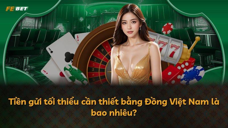 Tiền gửi tối thiểu cần thiết bằng Đồng Việt Nam là bao nhiêu?
