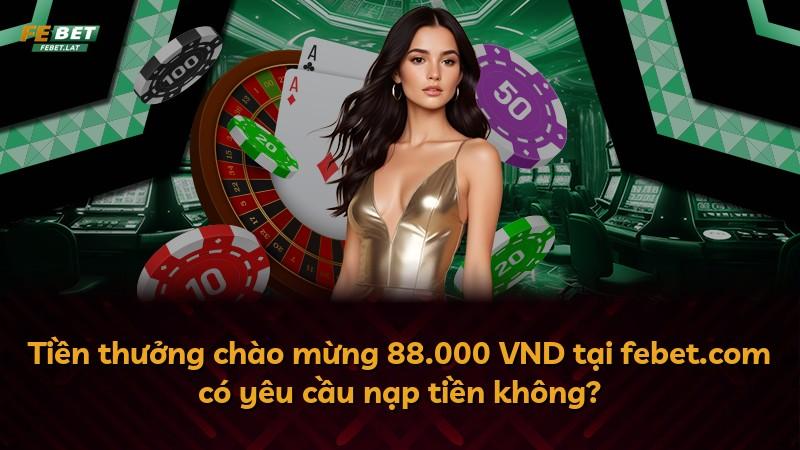 Tiền thưởng chào mừng 88.000 VND tại febet.com có yêu cầu nạp tiền không?