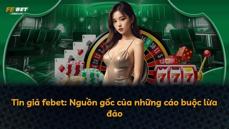 Tin giả febet: Nguồn gốc của những cáo buộc lừa đảo