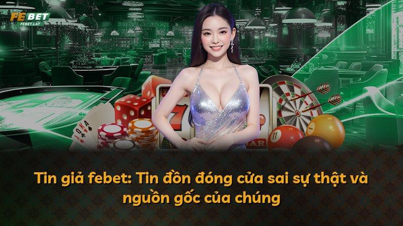 Tin giả febet: Tin đồn đóng cửa sai sự thật và nguồn gốc của chúng