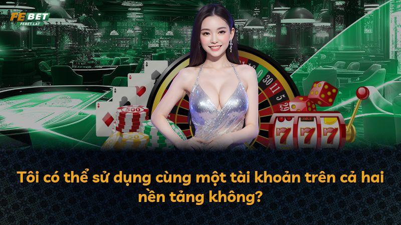 Tôi có thể sử dụng cùng một tài khoản trên cả hai nền tảng không?