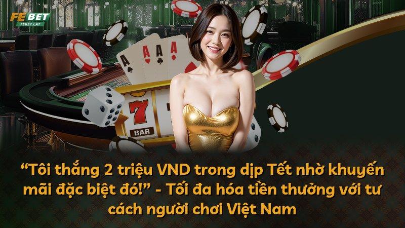 “Tôi thắng 2 triệu VND trong dịp Tết nhờ khuyến mãi đặc biệt đó!” - Tối đa hóa tiền thưởng với tư cách người chơi Việt Nam