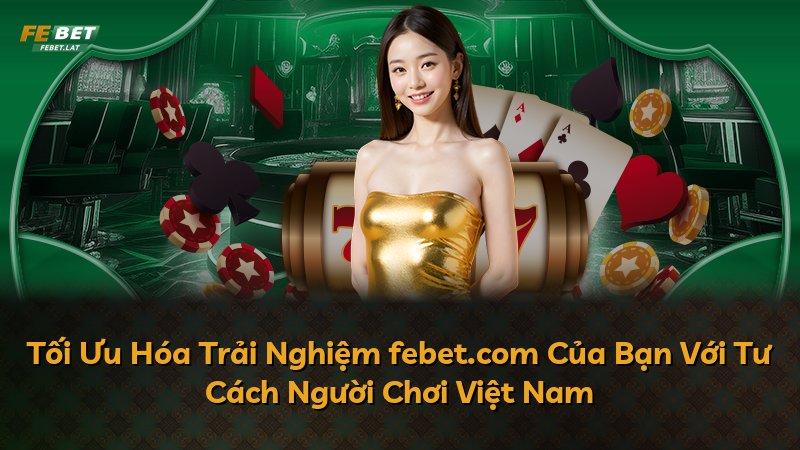 Tối Ưu Hóa Trải Nghiệm febet.com Của Bạn Với Tư Cách Người Chơi Việt Nam