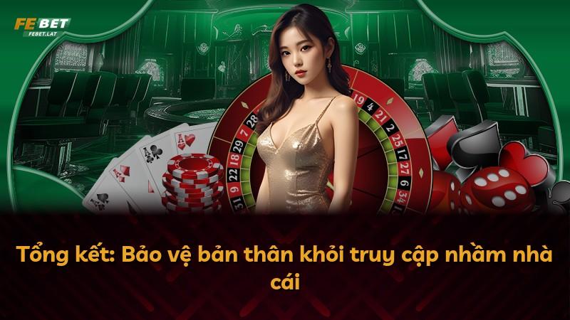 Tổng kết: Bảo vệ bản thân khỏi truy cập nhầm nhà cái