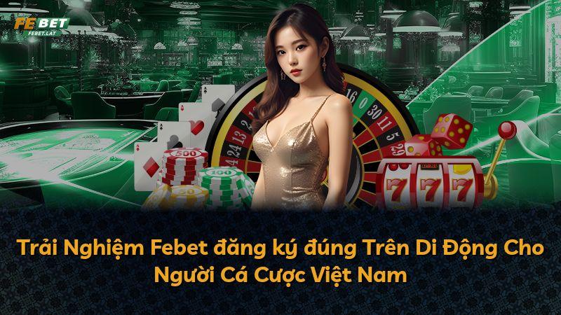 Trải Nghiệm Febet đăng ký đúng Trên Di Động Cho Người Cá Cược Việt Nam