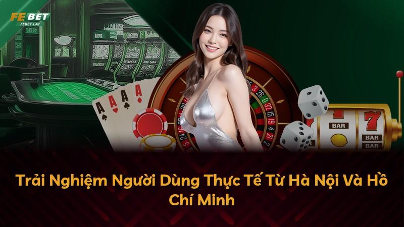 Trải Nghiệm Người Dùng Thực Tế Từ Hà Nội Và Hồ Chí Minh