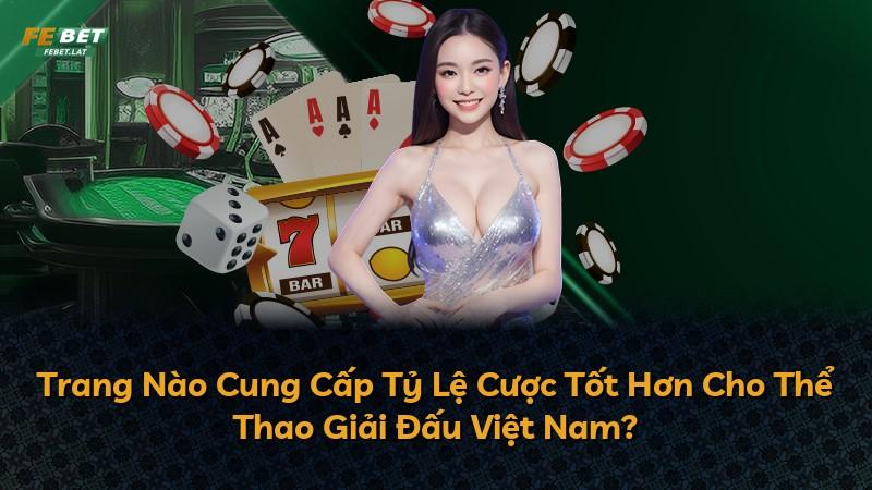 Trang Nào Cung Cấp Tỷ Lệ Cược Tốt Hơn Cho Thể Thao Giải Đấu Việt Nam?