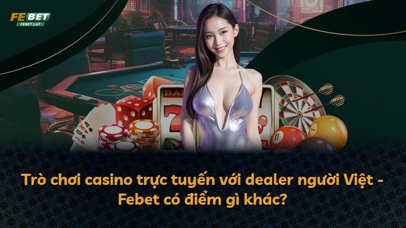 Trò chơi casino trực tuyến với dealer người Việt - Febet có điểm gì khác?