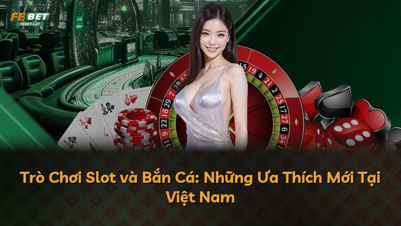 Trò Chơi Slot và Bắn Cá: Những Ưa Thích Mới Tại Việt Nam