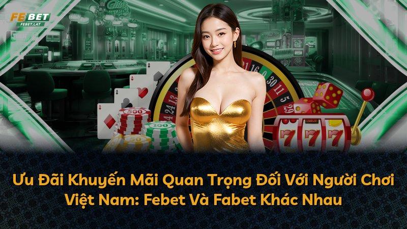 Ưu Đãi Khuyến Mãi Quan Trọng Đối Với Người Chơi Việt Nam: Febet Và Fabet Khác Nhau