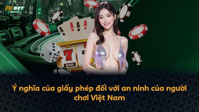 Ý nghĩa của giấy phép đối với an ninh của người chơi Việt Nam